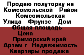 Продаю полуторку на Комсомольской › Район ­ Комсомольская › Улица ­ Фрунзе › Дом ­ 56 › Общая площадь ­ 40 › Цена ­ 2 550 000 - Приморский край, Артем г. Недвижимость » Квартиры продажа   